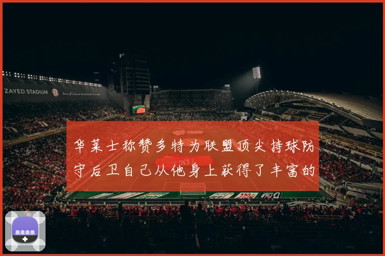 华莱士称赞多特为联盟顶尖持球防守后卫自己从他身上获得了丰富的经验与启发