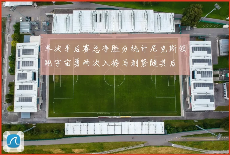 单次季后赛总净胜分统计尼克斯领跑宇宙勇两次入榜马刺紧随其后
