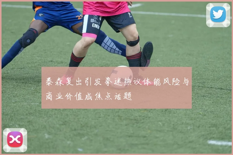 泰森复出引发拳迷热议体能风险与商业价值成焦点话题