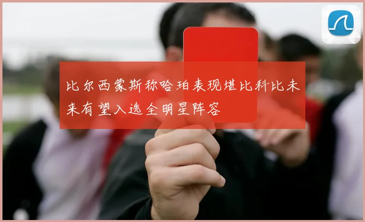 比尔西蒙斯称哈珀表现堪比科比未来有望入选全明星阵容