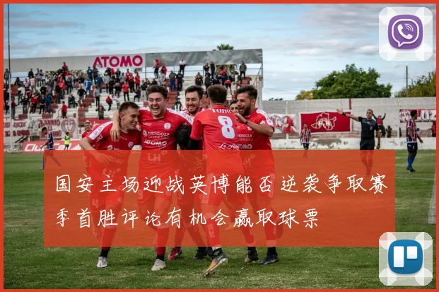 国安主场迎战英博能否逆袭争取赛季首胜评论有机会赢取球票