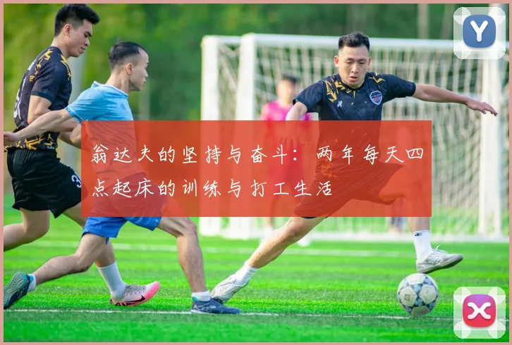 翁达夫的坚持与奋斗：两年每天四点起床的训练与打工生活