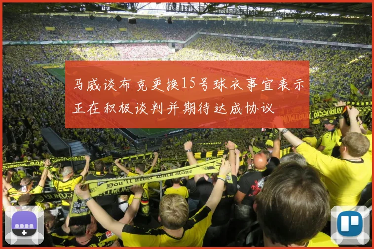 马威谈布克更换15号球衣事宜表示正在积极谈判并期待达成协议
