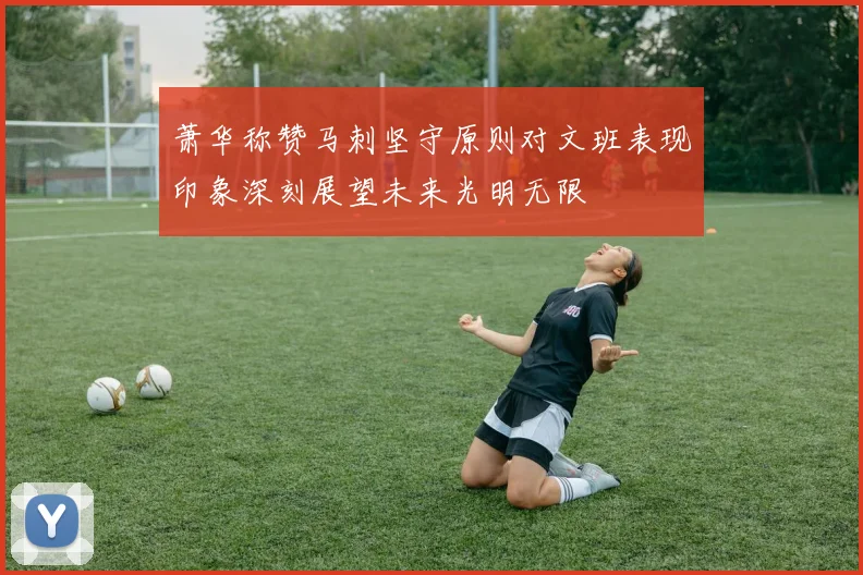 萧华称赞马刺坚守原则对文班表现印象深刻展望未来光明无限